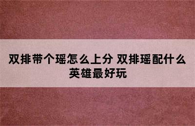 双排带个瑶怎么上分 双排瑶配什么英雄最好玩